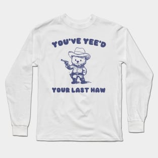 You Have Yeed Your Last Haw Shirt, Funny Cowboy Bear Meme Long Sleeve T-Shirt